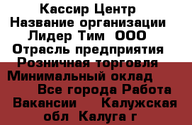 Кассир Центр › Название организации ­ Лидер Тим, ООО › Отрасль предприятия ­ Розничная торговля › Минимальный оклад ­ 25 000 - Все города Работа » Вакансии   . Калужская обл.,Калуга г.